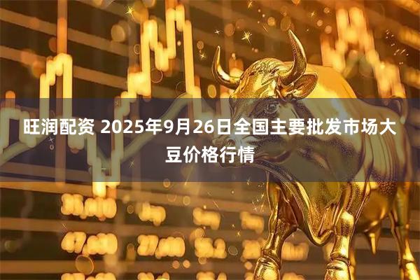 旺润配资 2025年9月26日全国主要批发市场大豆价格行情