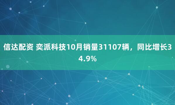 信达配资 奕派科技10月销量31107辆，同比增长34.9%