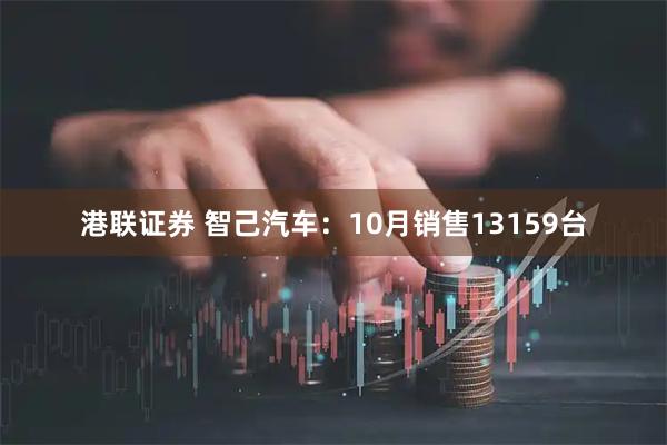 港联证券 智己汽车：10月销售13159台