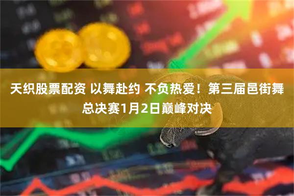 天织股票配资 以舞赴约 不负热爱！第三届邑街舞总决赛1月2日巅峰对决