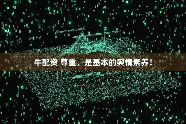 牛配资 尊重，是基本的舆情素养！