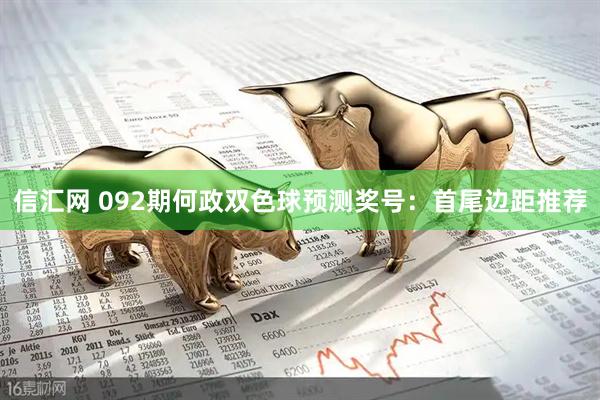 信汇网 092期何政双色球预测奖号：首尾边距推荐