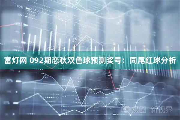 富灯网 092期恋秋双色球预测奖号：同尾红球分析