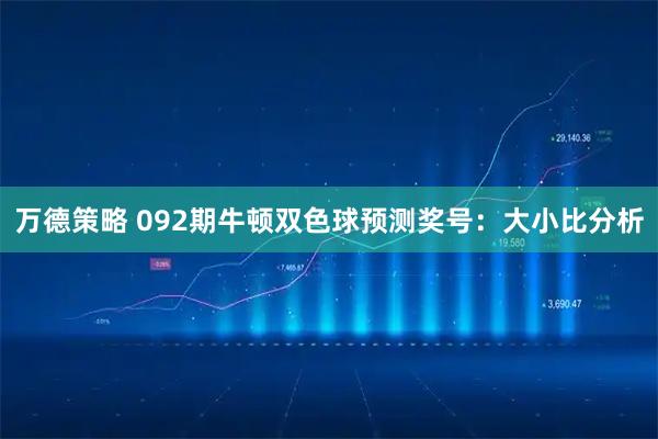 万德策略 092期牛顿双色球预测奖号：大小比分析