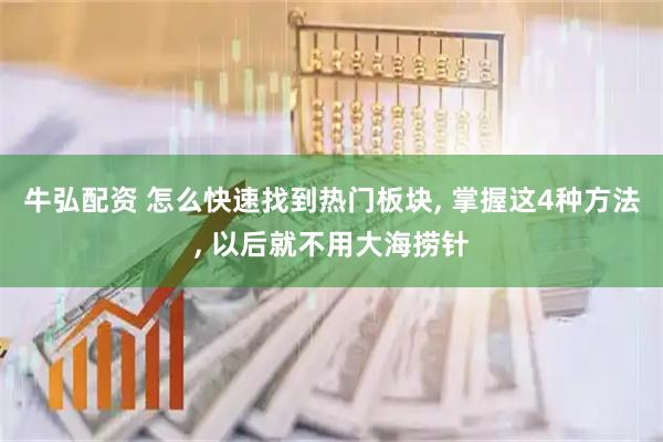牛弘配资 怎么快速找到热门板块, 掌握这4种方法, 以后就不用大海捞针